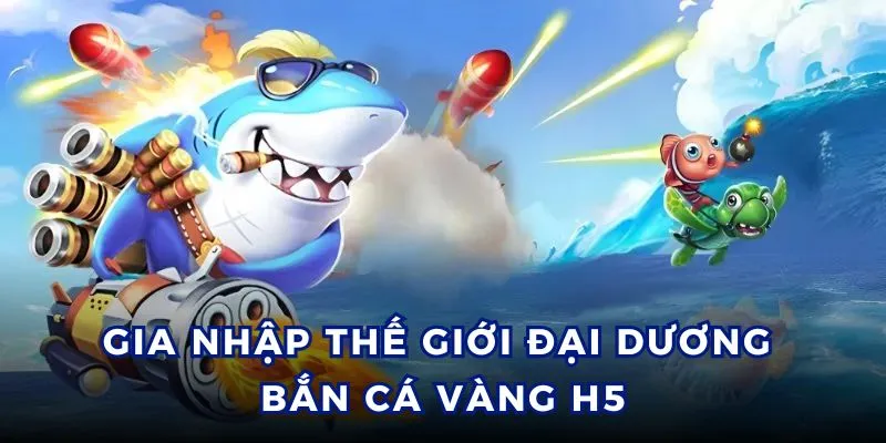 4 bước gia nhập thế giới bắn cá vàng H5 sôi động.