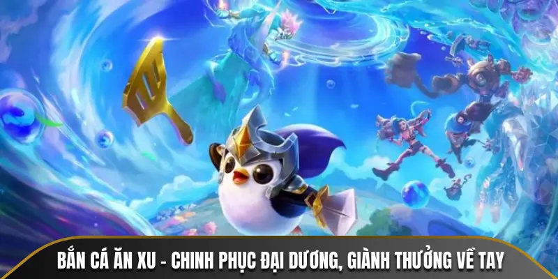 tìm hiểu và chinh phục trò chơi bắn cá ăn xu