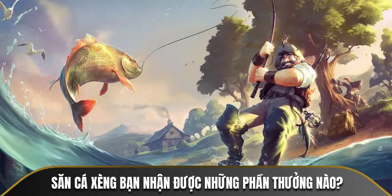 Săn cá Xèng bạn nhận được những phần thưởng nào?