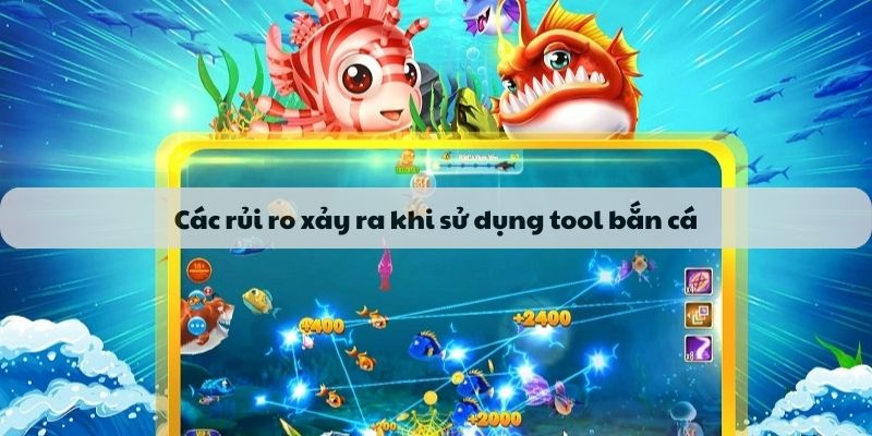 Các rủi ro xảy ra khi sử dụng tool bắn cá
